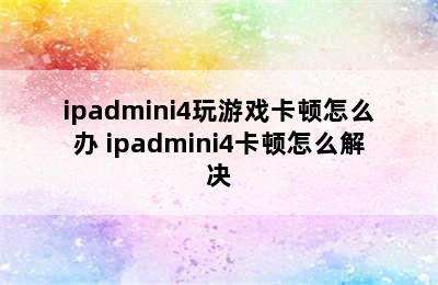 ipadmini4玩游戏卡顿怎么办 ipadmini4卡顿怎么解决